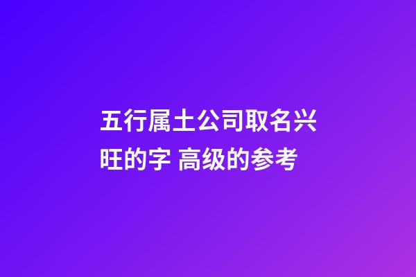 五行属土公司取名兴旺的字 高级的参考-第1张-公司起名-玄机派